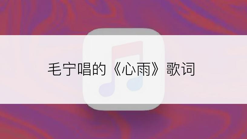 毛宁唱的《心雨》歌词