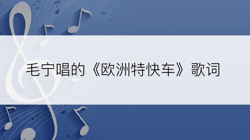 毛宁唱的《欧洲特快车》歌词