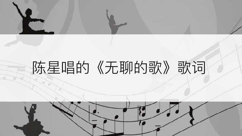 陈星唱的《无聊的歌》歌词