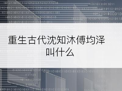重生古代沈知沐傅均泽叫什么