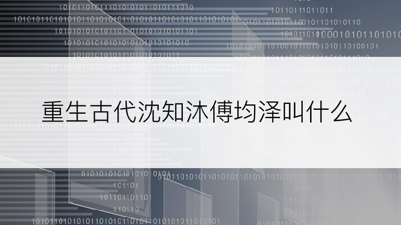 重生古代沈知沐傅均泽叫什么