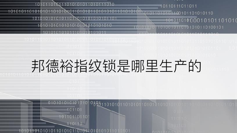 邦德裕指纹锁是哪里生产的