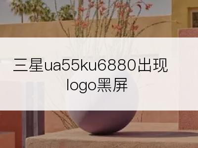 三星ua55ku6880出现logo黑屏