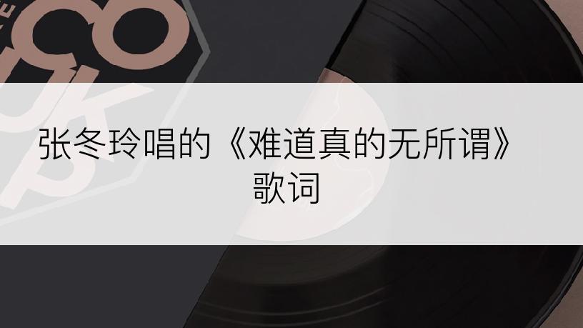 张冬玲唱的《难道真的无所谓》歌词