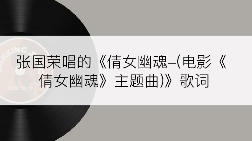 张国荣唱的《倩女幽魂-(电影《倩女幽魂》主题曲)》歌词