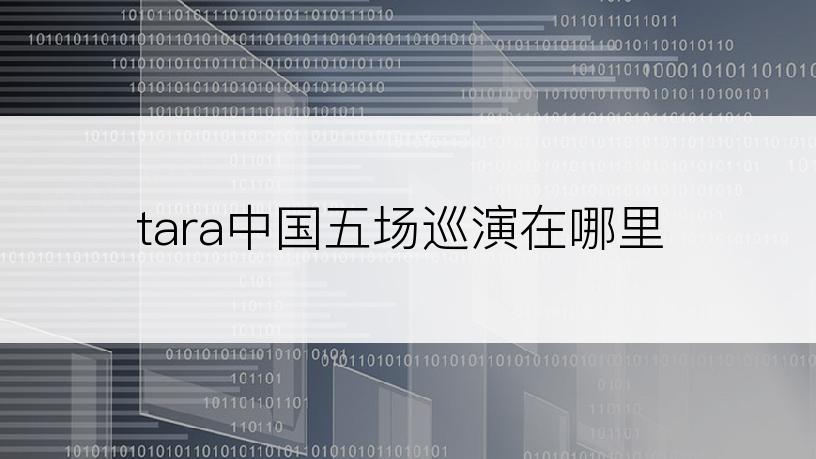 tara中国五场巡演在哪里