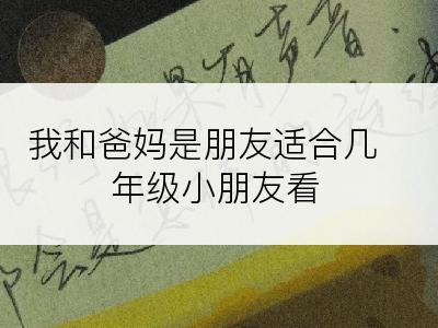 我和爸妈是朋友适合几年级小朋友看