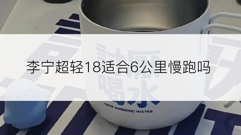 李宁超轻18适合6公里慢跑吗
