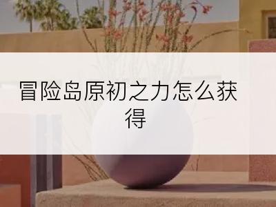 冒险岛原初之力怎么获得