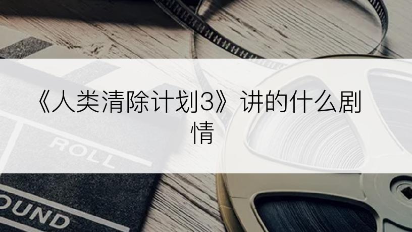 《人类清除计划3》讲的什么剧情