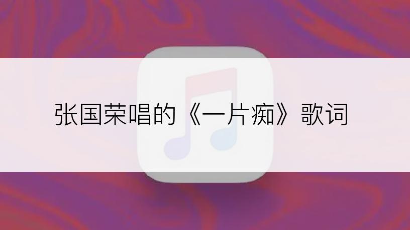 张国荣唱的《一片痴》歌词