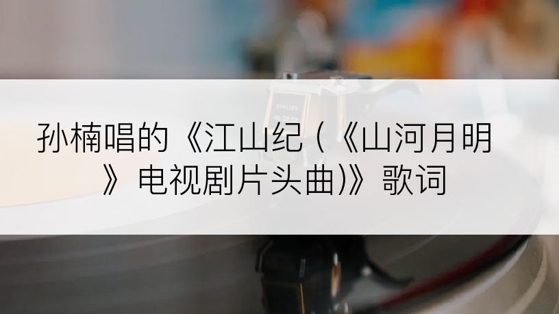 孙楠唱的《江山纪 (《山河月明》电视剧片头曲)》歌词