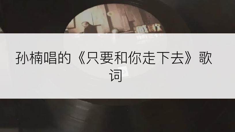 孙楠唱的《只要和你走下去》歌词
