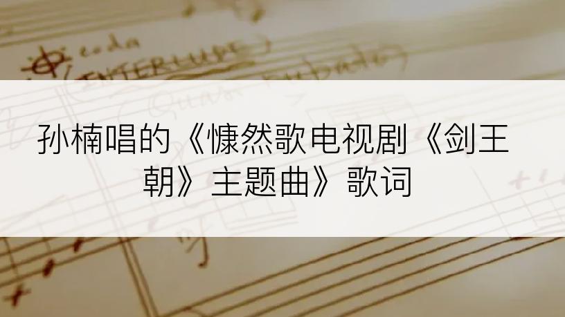 孙楠唱的《慷然歌电视剧《剑王朝》主题曲》歌词