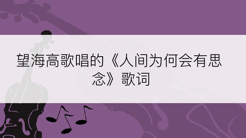 望海高歌唱的《人间为何会有思念》歌词
