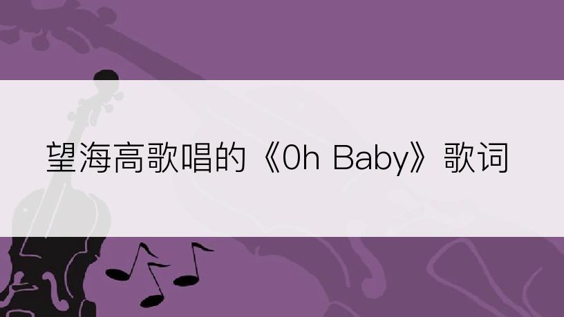 望海高歌唱的《0h Baby》歌词