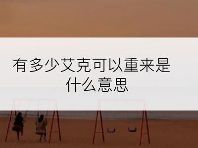 有多少艾克可以重来是什么意思