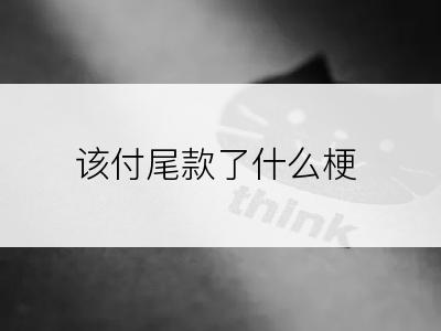 该付尾款了什么梗