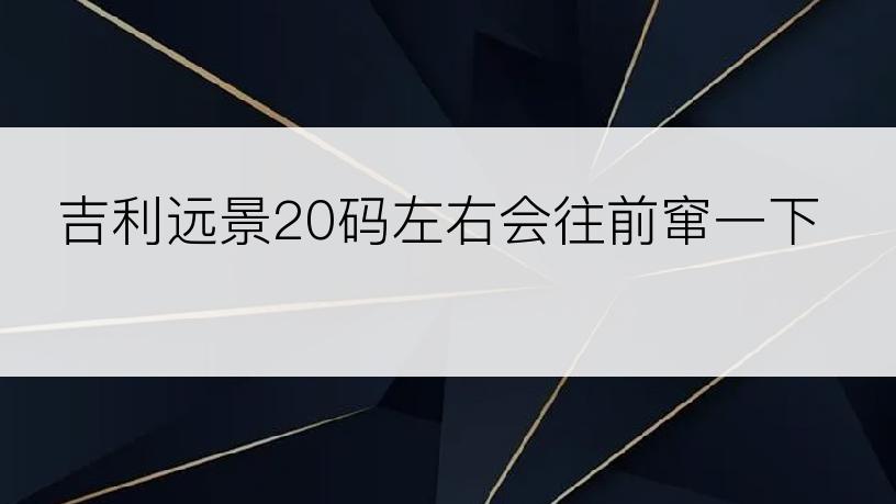 吉利远景20码左右会往前窜一下