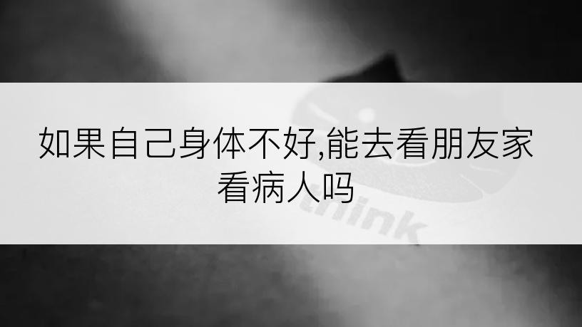 如果自己身体不好,能去看朋友家看病人吗