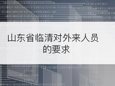 山东省临清对外来人员的要求