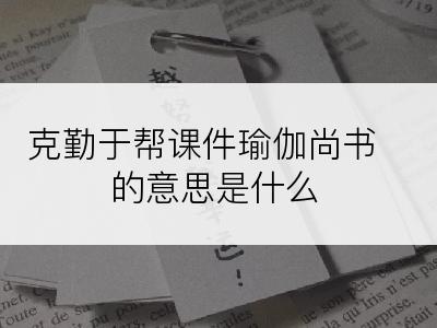 克勤于帮课件瑜伽尚书的意思是什么