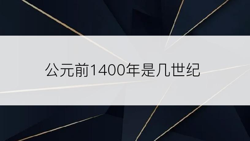 公元前1400年是几世纪