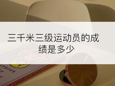 三千米三级运动员的成绩是多少