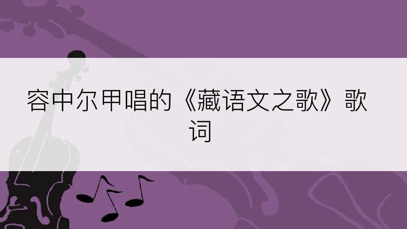 容中尔甲唱的《藏语文之歌》歌词