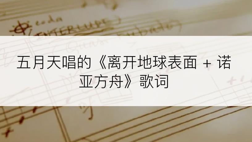 五月天唱的《离开地球表面 + 诺亚方舟》歌词