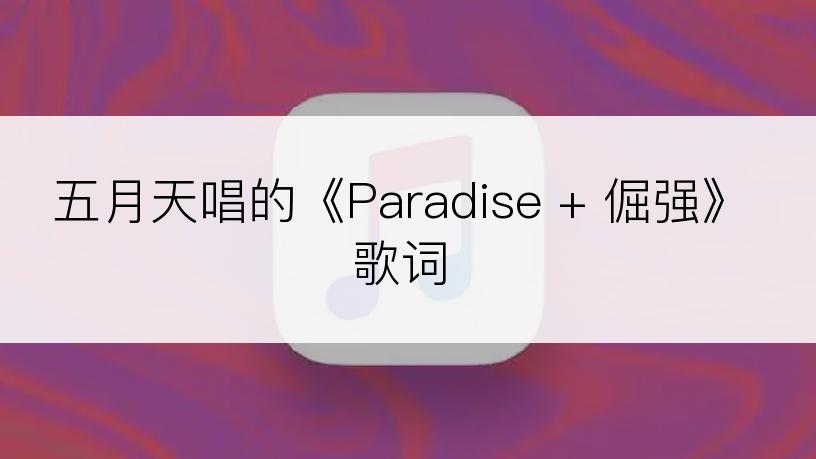五月天唱的《Paradise + 倔强》歌词