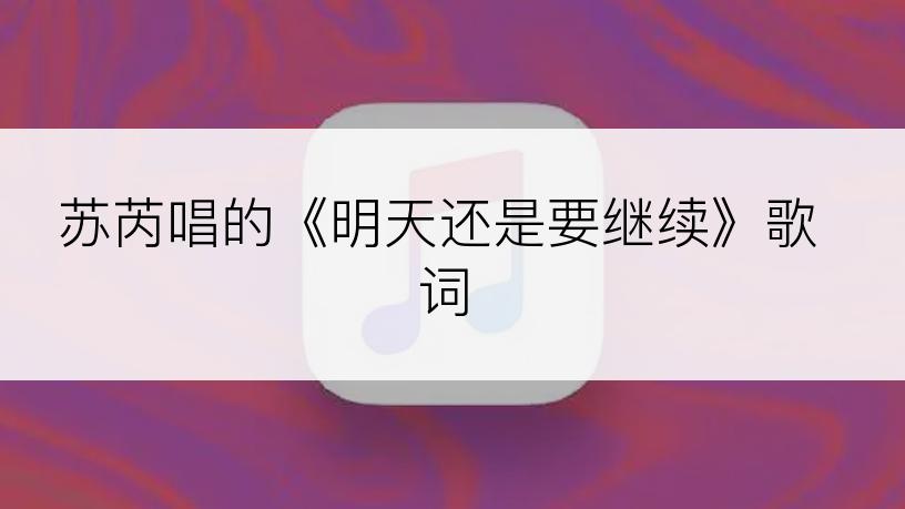苏芮唱的《明天还是要继续》歌词