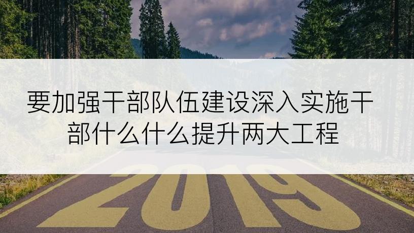要加强干部队伍建设深入实施干部什么什么提升两大工程