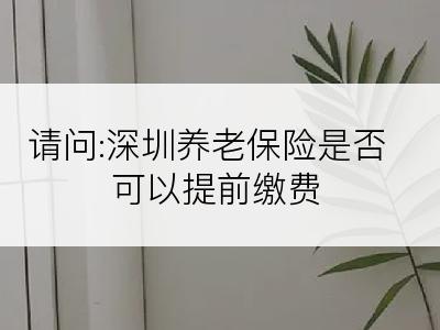 请问:深圳养老保险是否可以提前缴费