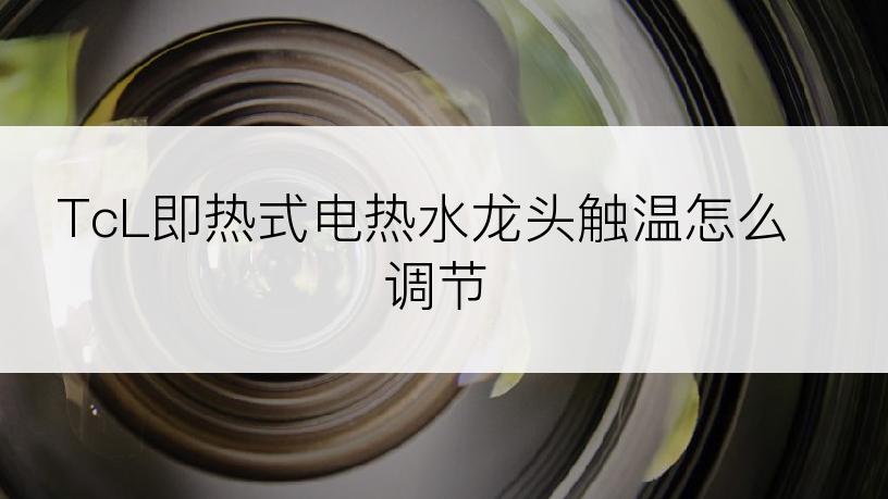 TcL即热式电热水龙头触温怎么调节