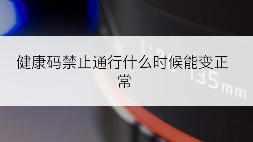 健康码禁止通行什么时候能变正常