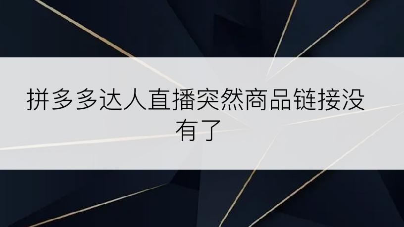 拼多多达人直播突然商品链接没有了