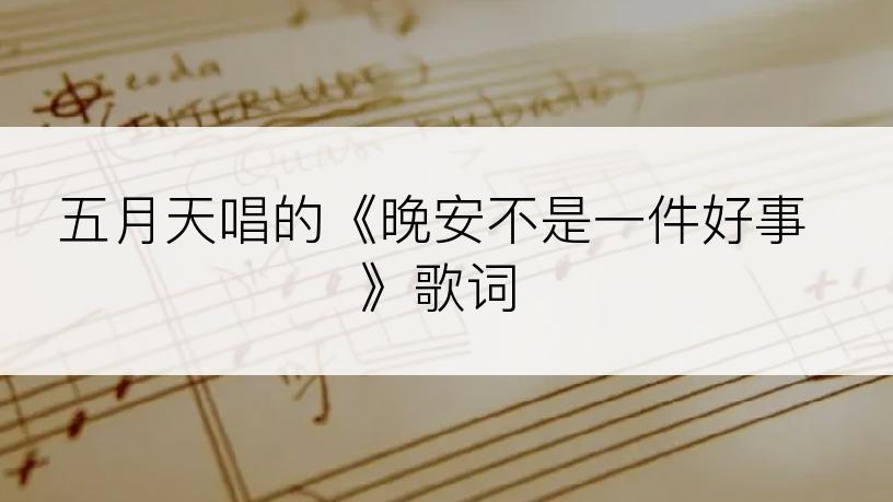 五月天唱的《晚安不是一件好事》歌词