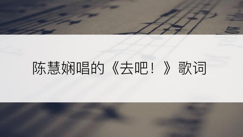 陈慧娴唱的《去吧！》歌词
