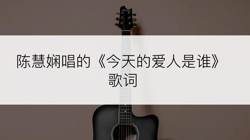 陈慧娴唱的《今天的爱人是谁》歌词