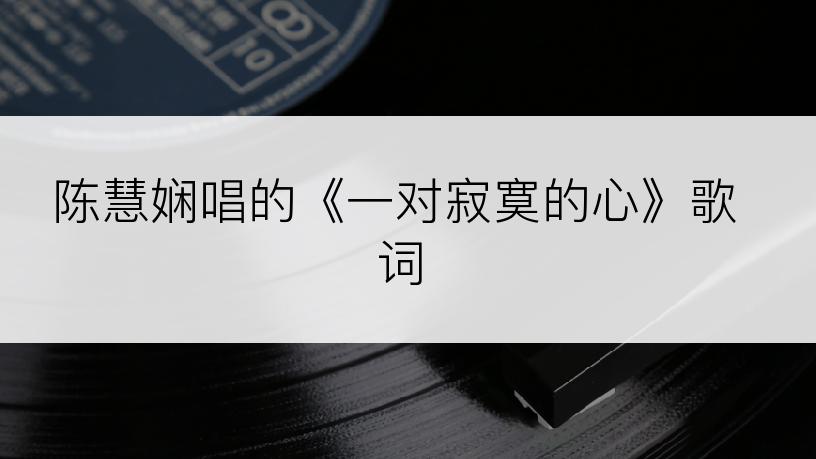 陈慧娴唱的《一对寂寞的心》歌词