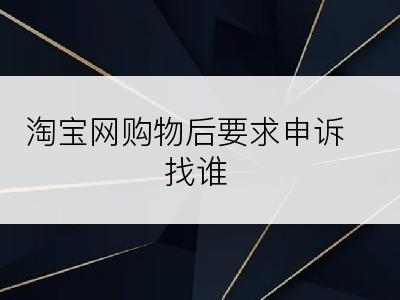 淘宝网购物后要求申诉找谁