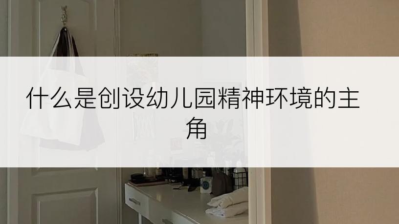 什么是创设幼儿园精神环境的主角