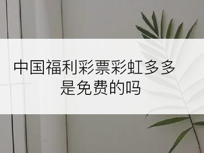 中国福利彩票彩虹多多是免费的吗