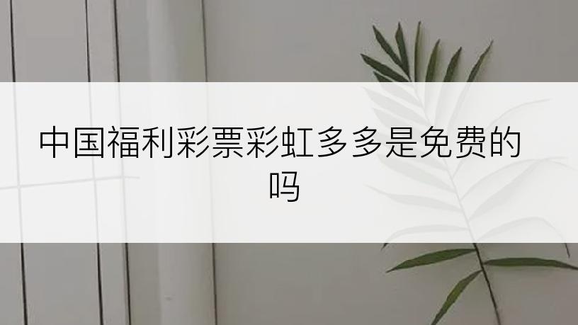 中国福利彩票彩虹多多是免费的吗