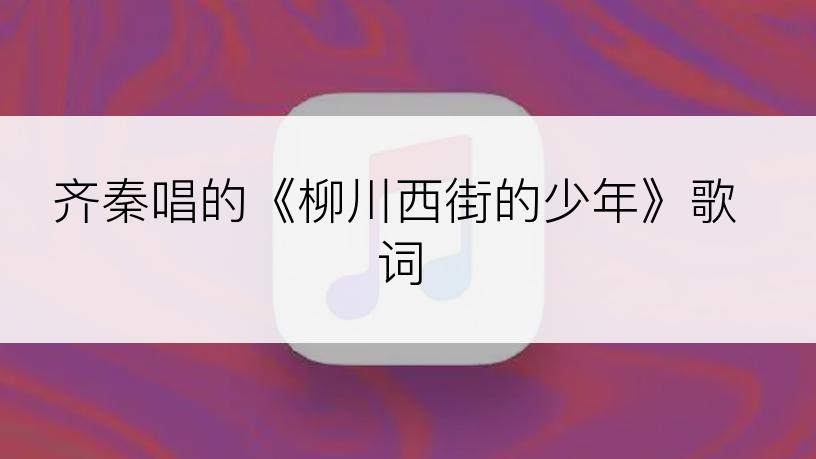 齐秦唱的《柳川西街的少年》歌词