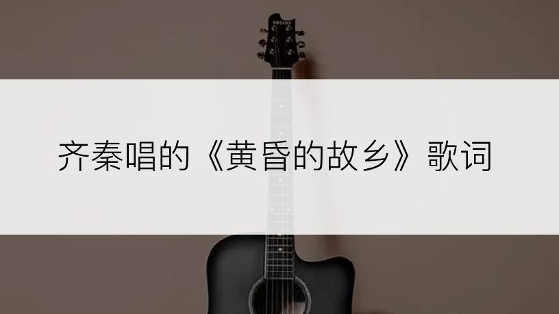 齐秦唱的《黄昏的故乡》歌词