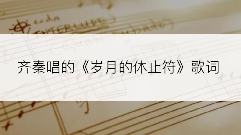 齐秦唱的《岁月的休止符》歌词