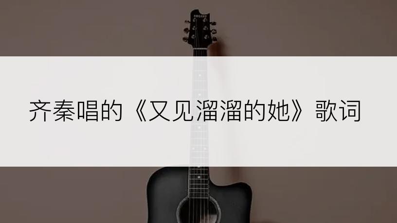 齐秦唱的《又见溜溜的她》歌词