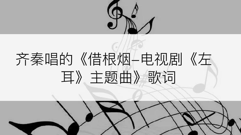 齐秦唱的《借根烟-电视剧《左耳》主题曲》歌词